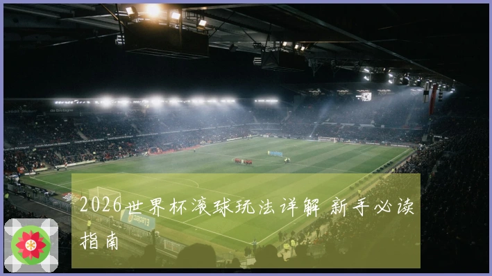 2026世界杯滚球玩法详解 新手必读指南