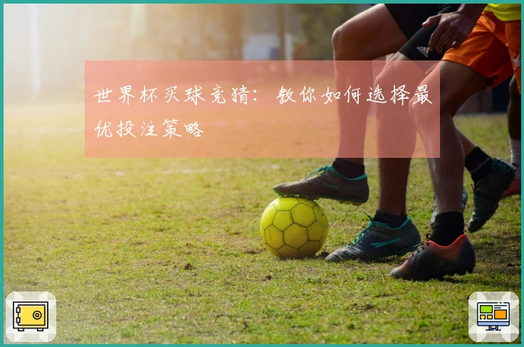 世界杯买球竞猜：教你如何选择最优投注策略
