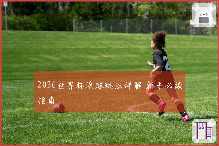 2026世界杯滚球玩法详解 新手必读指南