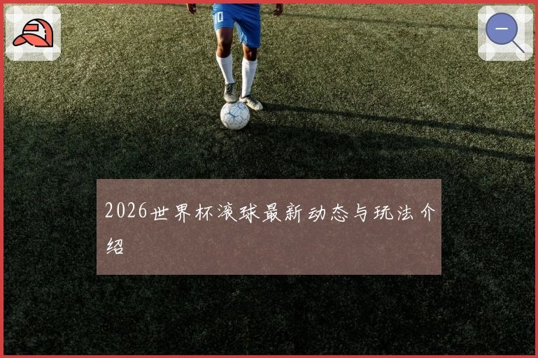 2026世界杯滚球最新动态与玩法介绍